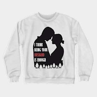 I Think Being Your Husband Is Enough Crewneck Sweatshirt